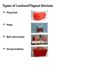Types of Lockout/Tagout Devices
 Plug lock
 Hasp
 Ball valve locks
 Group lockbox
 