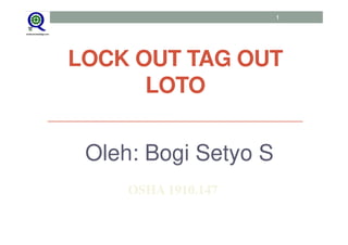 LOCK OUT TAG OUT
LOTO
Oleh: Bogi Setyo S
1
OSHA 1910.147
 