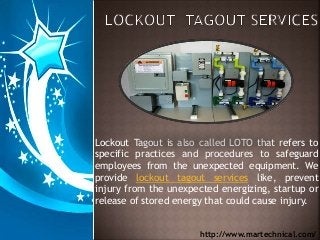 Lockout Tagout is also called LOTO that refers to
specific practices and procedures to safeguard
employees from the unexpected equipment. We
provide lockout tagout services like, prevent
injury from the unexpected energizing, startup or
release of stored energy that could cause injury.
http://www.martechnical.com/
 