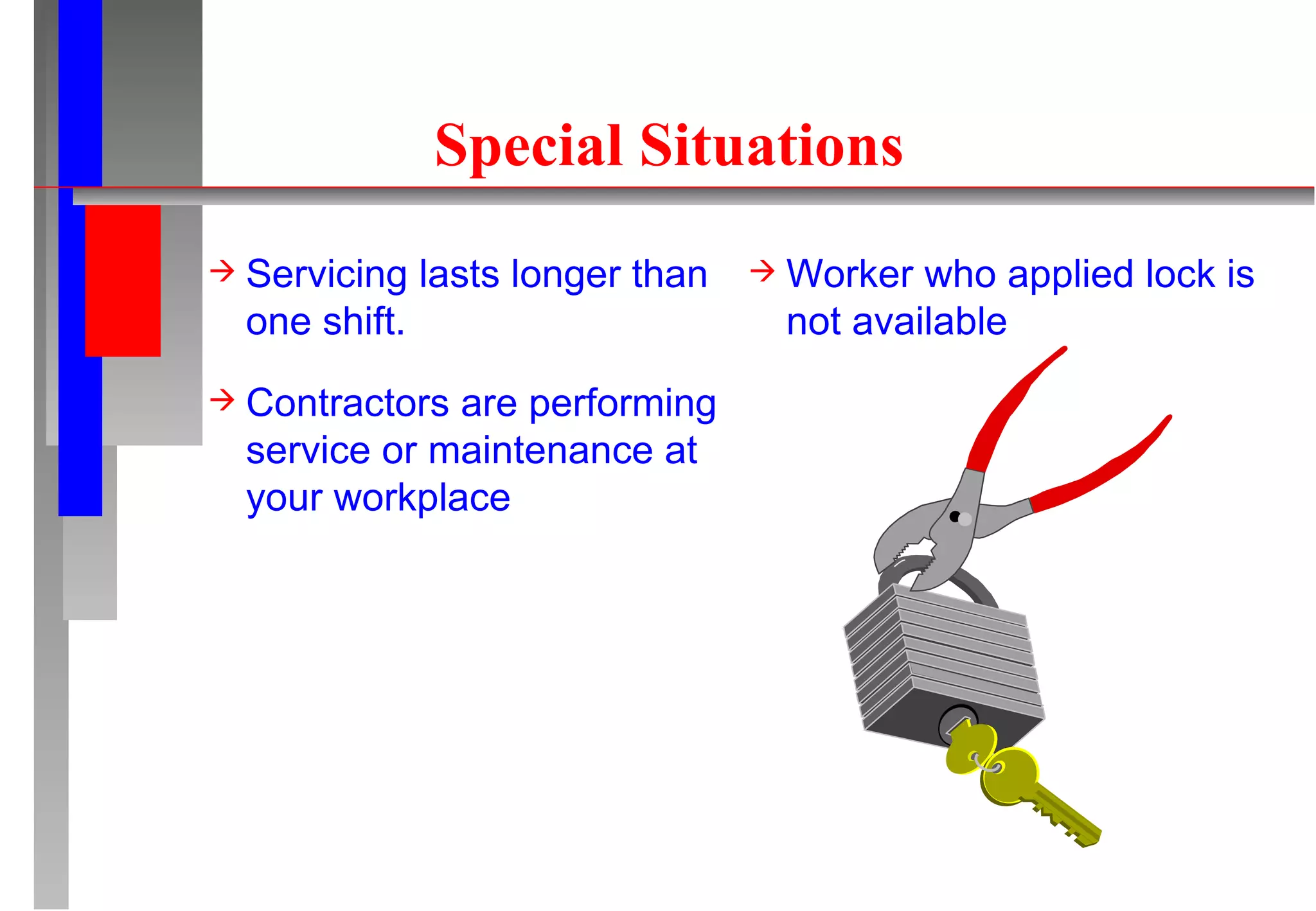 Special Situations Servicing lasts longer than one shift. Contractors are performing service or maintenance at your workplace Worker who applied lock is not available 