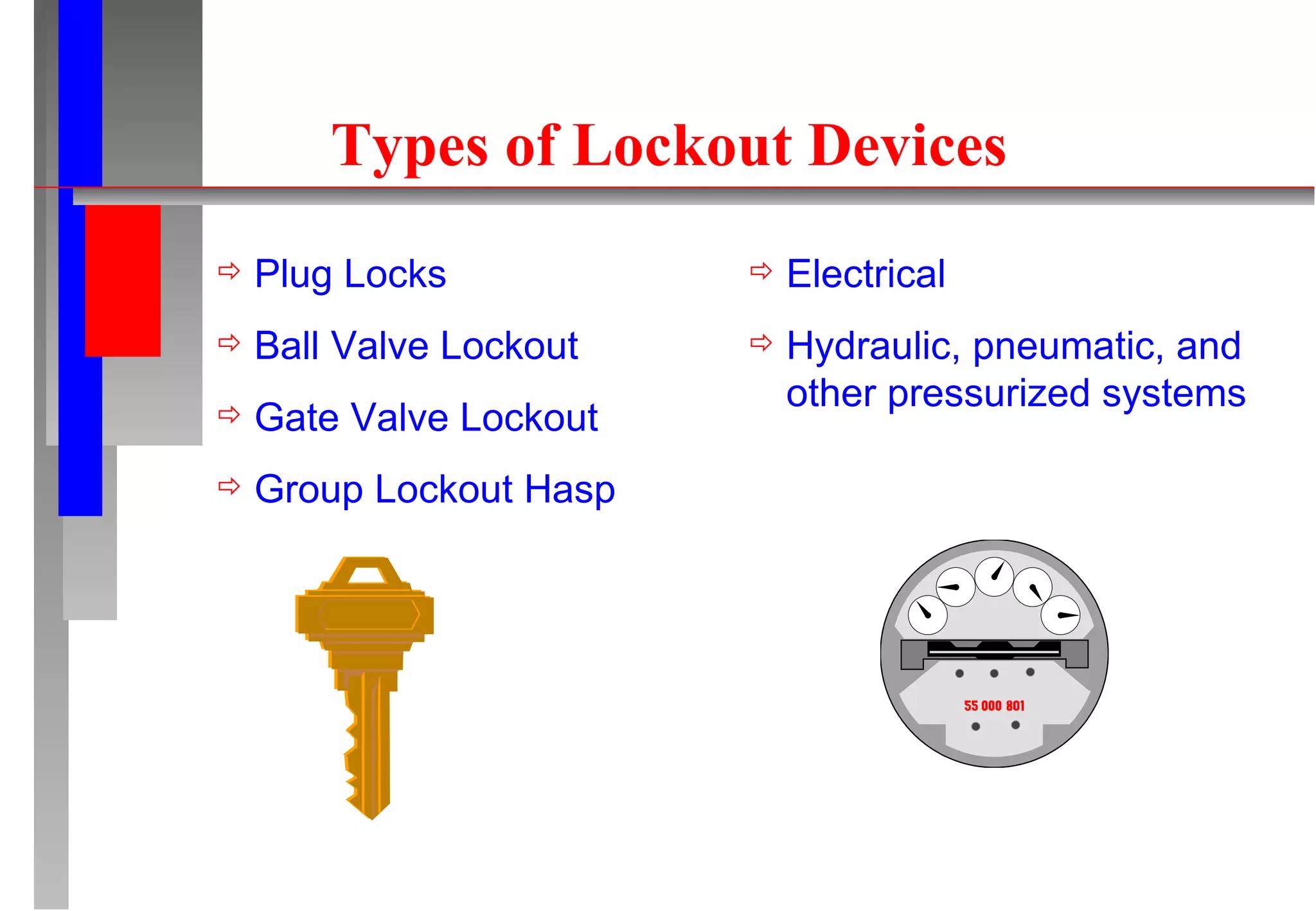Types of Lockout Devices Plug Locks Ball Valve Lockout Gate Valve Lockout Group Lockout Hasp Electrical Hydraulic, pneumatic, and other pressurized systems 