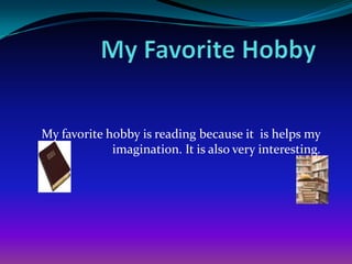 My favorite hobby is reading because it is helps my
imagination. It is also very interesting.

 