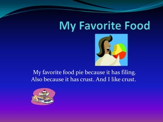 My favorite food pie because it has filing.
Also because it has crust. And I like crust.

 