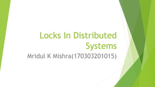 Locks In Distributed
Systems
Mridul K Mishra(170303201015)
 