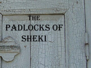 The
Padlocks of
sheki
 