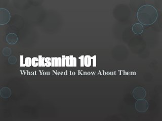 Locksmith 101 
What You Need to Know About Them 
 
