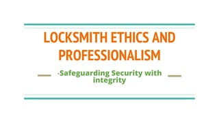 LOCKSMITH ETHICS AND
PROFESSIONALISM
-Safeguarding Security with
integrity
 
