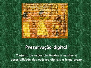 Preservação digital 00100110001001011011000010010110011000110010001001011000111 11011011100 01111000100101100001100111011011100110110001100100110001001 11011011100 011011000010010110011000110010001001011000111 01111000100101 11011011100 00100110001001011011000010010 001001100010010110110000100101 110110111001101101110011011011100110110111001101101110011011011100110110111001101101110011011011100110110111001101101110011011011100110110111001101101110011011011100110110111001101 Conjunto de ações destinadas a manter a acessibilidade dos objetos digitais a longo prazo 