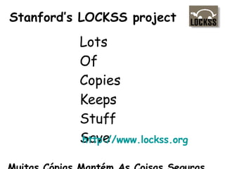 Stanford’s LOCKSS project Lots Of Copies Keeps Stuff Save http://www.lockss.org Muitas Cópias Mantém As Coisas Seguras... 