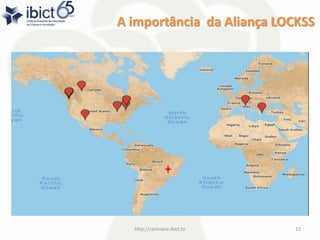 A importância da Aliança LOCKSS
http://cariniana.ibict.br 15
 