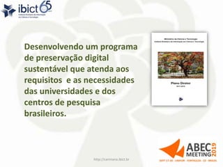 Desenvolvendo um programa
de preservação digital
sustentável que atenda aos
requisitos e as necessidades
das universidades e dos
centros de pesquisa
brasileiros.
http://cariniana.ibict.br 3
 