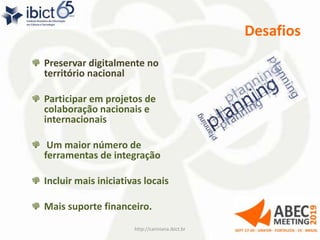 Desafios
Preservar digitalmente no
território nacional
Participar em projetos de
colaboração nacionais e
internacionais
Um maior número de
ferramentas de integração
Incluir mais iniciativas locais
Mais suporte financeiro.
http://cariniana.ibict.br 33
 