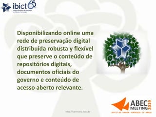Disponibilizando online uma
rede de preservação digital
distribuída robusta y flexível
que preserve o conteúdo de
repositórios digitais,
documentos oficiais do
governo e conteúdo de
acesso aberto relevante.
http://cariniana.ibict.br 4
 
