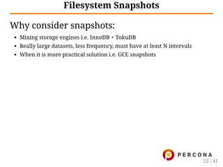 Filesystem Snapshots
Why consider snapshots:
Mixing storage engines i.e. InnoDB + TokuDB
Really large datasets, less frequency, must have at least N intervals
When it is more practical solution i.e. GCE snapshots
25 / 41
 