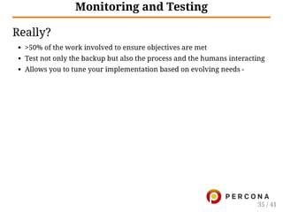 Monitoring and Testing
Really?
>50% of the work involved to ensure objectives are met
Test not only the backup but also the process and the humans interacting
Allows you to tune your implementation based on evolving needs -
35 / 41
 
