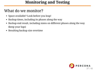 Monitoring and Testing
What do we monitor?
Space available? Look before you leap!
Backup times, including its phases along the way
Backup end result, including states on different phases along the way
(keep your logs)
Resulting backup size overtime
37 / 41
 
