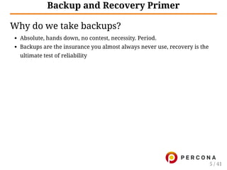 Backup and Recovery Primer
Why do we take backups?
Absolute, hands down, no contest, necessity. Period.
Backups are the insurance you almost always never use, recovery is the
ultimate test of reliability
5 / 41
 