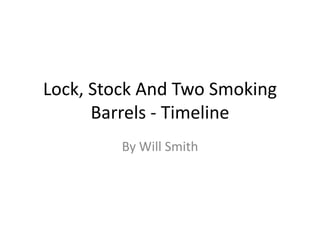 Lock, Stock And Two Smoking
Barrels - Timeline
By Will Smith

 