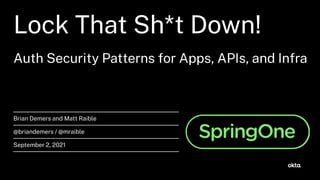 Lock That Sh*t Down!
Auth Security Patterns or Apps, APIs, and In ra
Brian Demers and Matt Raible
@briandemers / @mraible
September 2, 2021
 