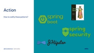 @briandemers / @mraible
Action
How to codi y these patterns?
@briandemers / @mraible
spring
security
 