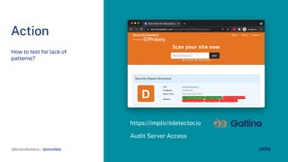 @briandemers / @mraible
Action
How to test or lack o
patterns?
@briandemers / @mraible
https://implicitdetector.io
Audit Server Access
 