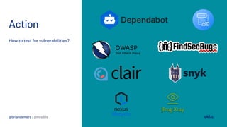 @briandemers / @mraible
Action
How to test or vulnerabilities?
@briandemers / @mraible
 