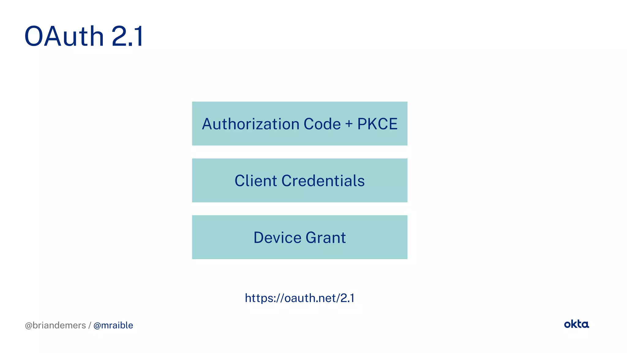@briandemers / @mraible
OAuth 2.1
@briandemers / @mraible
https://oauth.net/2.1
Authorization Code + PKCE
Client Credentials
Device Grant
 