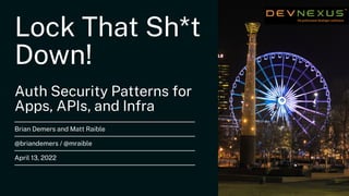 Lock That Sh*t
Down!
Auth Security Patterns for
Apps, APIs, and Infra
Brian Demers and Matt Raible
@briandemers / @mraible
April 13, 2022
 
