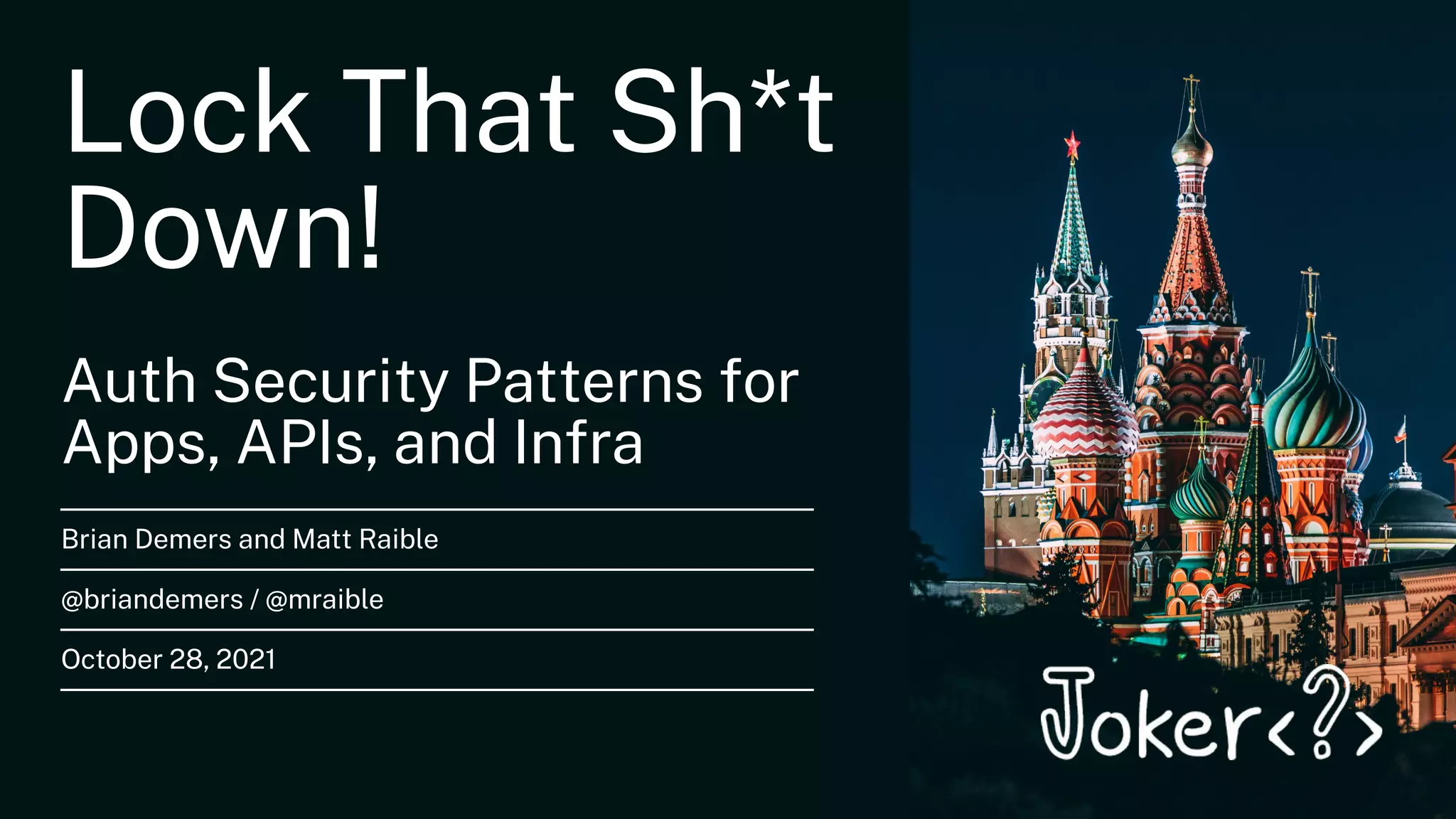 Lock That Sh*t
Down!
Auth Security Patterns for
Apps, APIs, and Infra
Brian Demers and Matt Raible
@briandemers / @mraible
October 28, 2021
 
