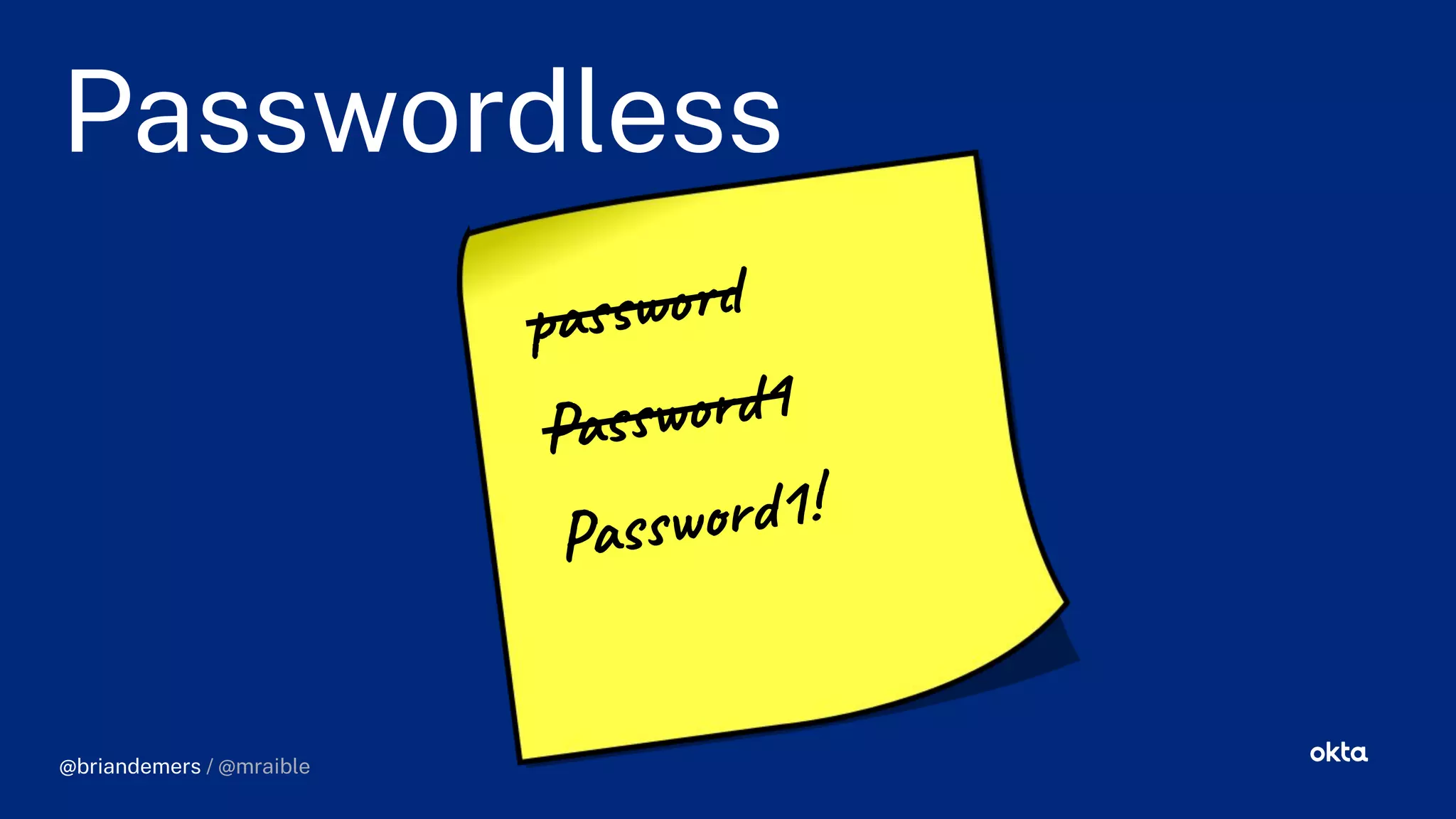 Passwordless
password
Password1
Password1!
We like to think we know what we are talking
about, at least Okta hasn't fired us yet…
@briandemers / @mraible
 