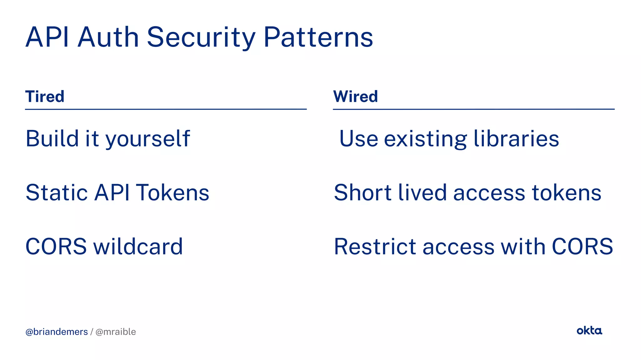 @briandemers / @mraible
API Auth Security Patterns
Tired Wired
Build it yourself
Static API Tokens
CORS wildcard
Use existing libraries
Short lived access tokens
Restrict access with CORS
@briandemers / @mraible
 