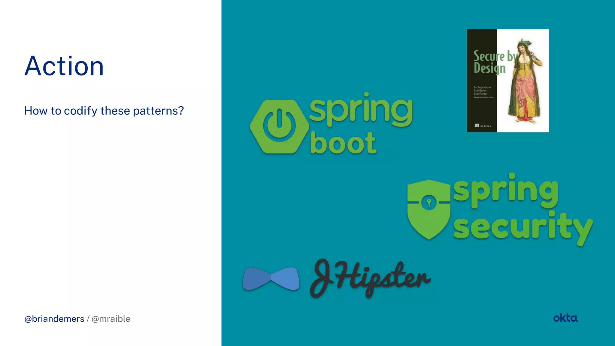 @briandemers / @mraible
Action
How to codify these patterns?
@briandemers / @mraible
spring
security
 