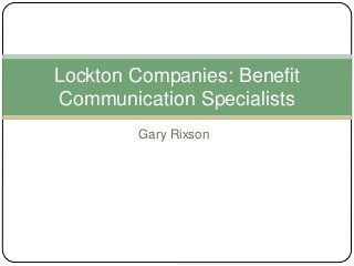 Gary Rixson
Lockton Companies: Benefit
Communication Specialists
 