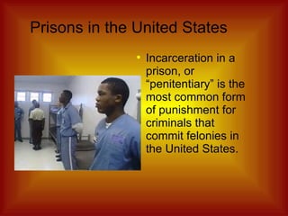 Prisons in the United States Incarceration in a prison, or “penitentiary” is the most common form of punishment for criminals that commit felonies in the United States. 