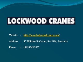 Website : http://www.lockwoodcranes.com/
Address : 17 William St Cavan, SA 5094, Australia
Phone : (08) 8349 9557
 