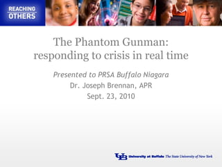 The Phantom Gunman: responding to crisis in real time Presented to PRSA Buffalo Niagara Dr. Joseph Brennan, APR Sept. 23, 2010 