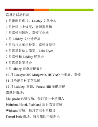 洛基谷活动日历：
1 月澳洲日庆祝，Laidley 文化中心
2 月护送山上灯展，嘉顿赛马场
3 月嘉顿街短跑，嘉顿工业地
4 月 Laidley 文化遗产周
5 月马拉火车田径赛，嘉顿展览馆
6 月洛基谷动力船赛，Lake Dyer
7 月嘉顿和 Laidley 展览会
8 月洛基谷赛马会
9 月 laidley 春季庆祝节日
10 月 Lockyer 300 Mulgowie, HCVAQ 卡车展，嘉顿
11 月圣诞乡村工艺品展
12 月 Laidley, 嘉顿，Forest Hill 圣诞庆祝
洛基谷市场：
Mulgowie 农贸市场，每月第一个星期六
Plainland Hotel, Plainland 周日农贸市场
Withcott 市场，每月第三个星期日
Farrari Park 市场，每月第四个星期六
 