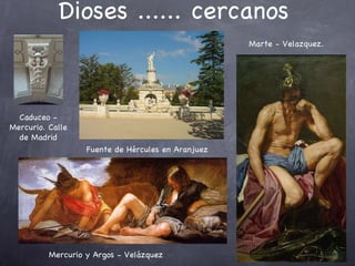 Dioses ...... cercanos Marte - Velazquez.  Caduceo - Mercurio. Calle de Madrid Fuente de Hércules en Aranjuez Mercurio y Argos - Velázquez 