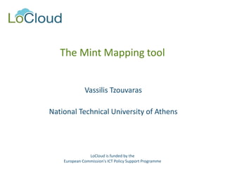 The Mint Mapping tool
Vassilis Tzouvaras
National Technical University of Athens
LoCloud is funded by the
European Commission's ICT Policy Support Programme
 