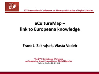 eCultureMap – link to Europeana knowledge 
The 2nd International Workshop 
on Supporting Users Exploration of Digital Libraries 
Valletta, Malta 26.9.2013 
Franc J. Zakrajsek, Vlasta Vodeb 
17th International Conference on Theory and Practice of Digital Libraries  