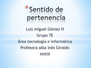 *

    Luis miguel Gómez H
          Grupo 7E
Área tecnología e informática
 Profesora alba Inés Giraldo
           iestid
 