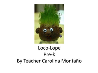 Loco-Lope
            Pre-k
By Teacher Carolina Montaño
 