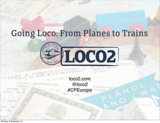 Going Loco: From Planes to Trains
                                   BY TRAIN
                               E




                                                     LOCO2
                          OP
                         EUR




                                   MA           SY
                                        DE EA




                                                      loco2.com
                                                        @loco2
                                                     #CPEurope




Monday, 3 September 12
 