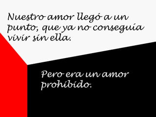 Nuestro amor llegó a un
punto, que ya no conseguía
vivir sin ella.
Pero era un amor
prohibido.
 