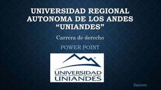 UNIVERSIDAD REGIONAL
AUTONOMA DE LOS ANDES
“UNIANDES”
Carrera de derecho
POWER POINT
Siguiente
 