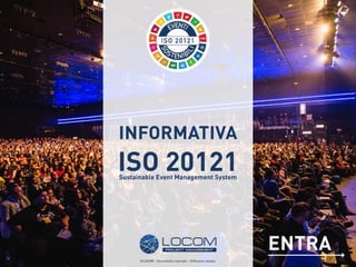 ENTRA
ISO 20121
INFORMATIVA
Sustainable Event Management System
©LOCOM - Documento riservato – Diffusione vietata.
 