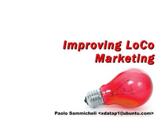Improving LoCo Marketing Paolo Sammicheli <xdatap1@ubuntu.com> 