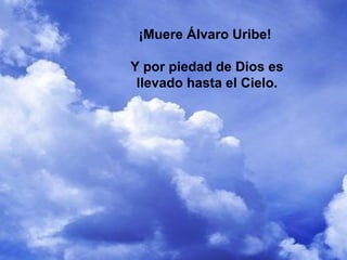 ¡Muere Álvaro Uribe!

Y por piedad de Dios es
 llevado hasta el Cielo.
 