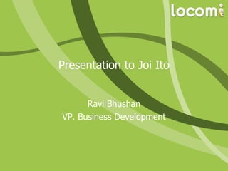 Presentation to Joi Ito Ravi Bhushan VP. Business Development 