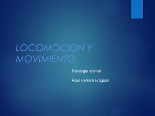 LOCOMOCION Y
MOVIMIENTO
Fisiología animal
Raúl Herrera Fragoso
 